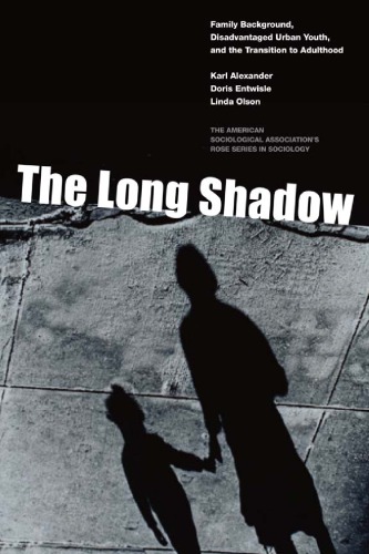The Long Shadow Family Background Disadvantaged Urban Youth And The Transition To Adulthood Karl Alexander