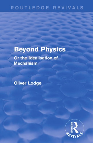Beyond Physics Or The Idealisation Of Mechanism Reprint Oliver Lodge