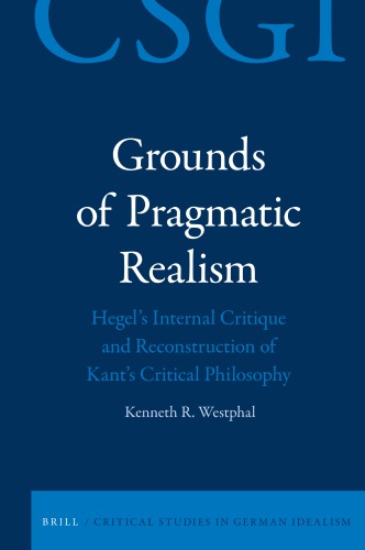 Grounds Of Pragmatic Realism Hegels Internal Critique And Reconstruction Of Kants Critical Philosophy Kenneth R Westphal