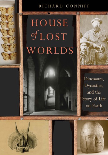House Of Lost Worlds Dinosaurs Dynasties And The Story Of Life On Earth Richard Conniff