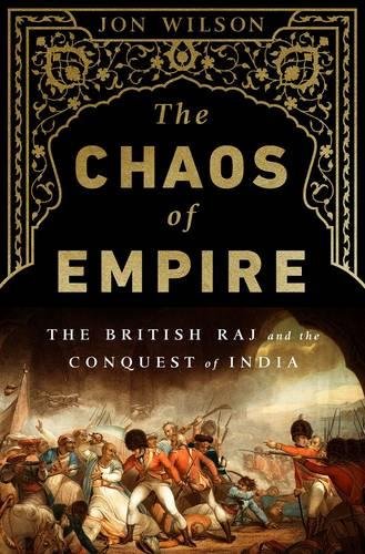 The Chaos Of Empire The British Raj And The Conquest Of India First Us Jon Wilson