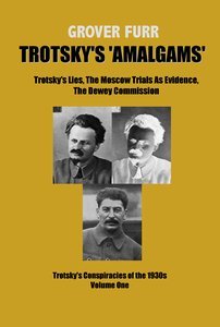 Trotskys Amalgams Trotskys Lies The Moscow Trials As Evidence The Dewey Commission Trotskys Conspiracies Of The 1930s Volume One Grover Furr