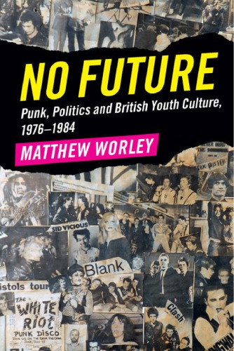 No Future Punk Politics And British Youth Culture 19761984 Matthew Worley