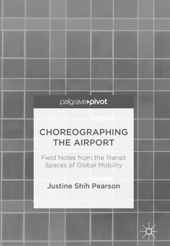 Choreographing The Airport Field Notes From The Transit Spaces Of Global Mobility Justine Shih Pearson