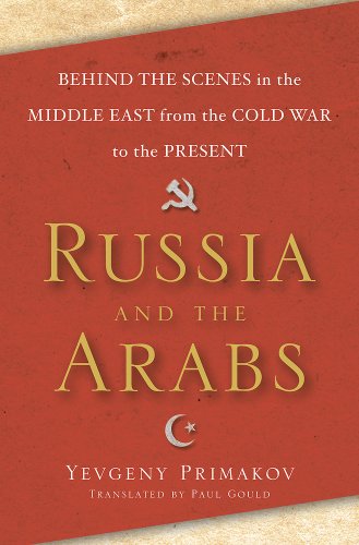Russia And The Arabs Behind The Scenes In The Middle East From The Cold War To The Present Yevgeny Primakov