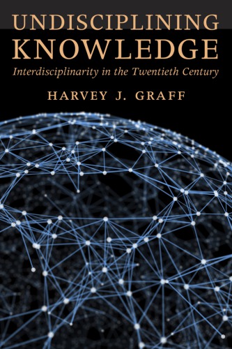 Undisciplining Knowledge Interdisciplinarity In The Twentieth Century Harvey J Graff