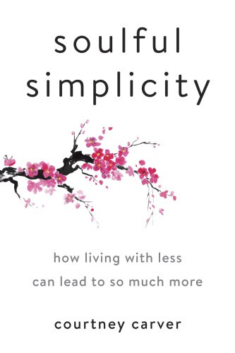 Soulful Simplicity How Living With Less Can Lead To So Much More Courtney Carver
