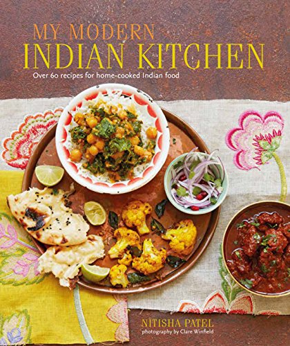 My Modern Indian Kitchen Over 60 Recipes For Homecooked Indian Food Nitisha Patel