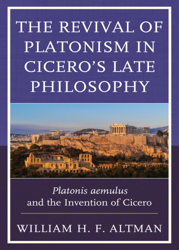 The Revival Of Platonism In Ciceros Late Philosophy Platonis Aemulus And The Invention Of Cicero William H F Altman