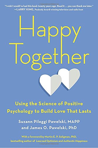 Happy Together Using The Science Of Positive Psychology To Build Love That Lasts Suzann Pileggi Pawelski James O Pawelski