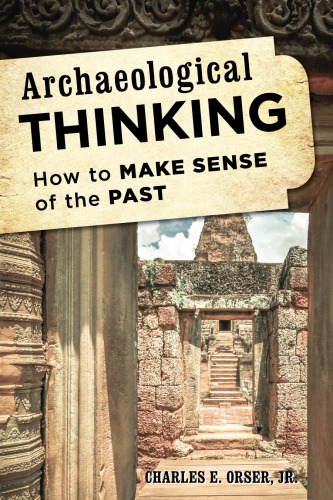 Archaeological Thinking How To Make Sense Of The Past Charles E Orser Jr