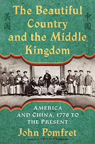 The Beautiful Country And The Middle Kingdom America And China 1776 To The Present John Pomfret