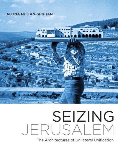 Seizing Jerusalem The Architectures Of Unilateral Unification Alona Nitzanshiftan