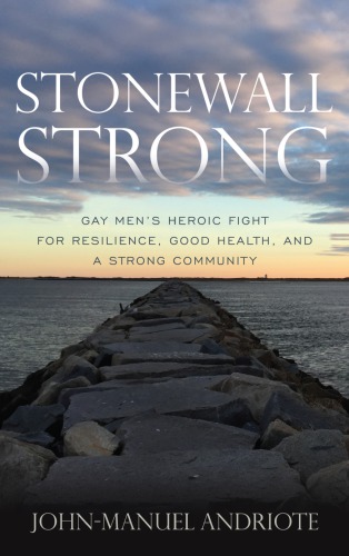 Stonewall Strong Gay Mens Heroic Fight For Resilience Good Health And A Strong Community Johnmanuel Andriote