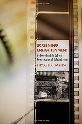Screening Enlightenment Hollywood And The Cultural Reconstruction Of Defeated Japan 1st Edition Hiroshi Kitamura