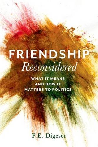Friendship Reconsidered What It Means And How It Matters To Politics P E Digeser