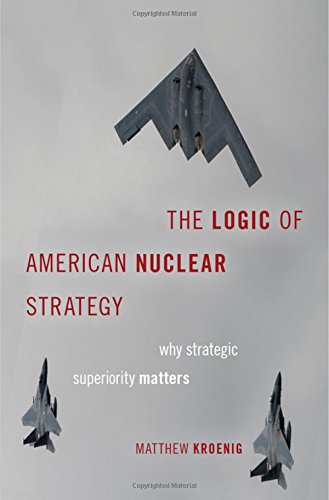 The Logic Of American Nuclear Strategy Why Strategic Superiority Matters Matthew Kroenig