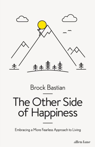 The Other Side Of Happiness Embracing A More Fearless Approach To Living Brock Bastian