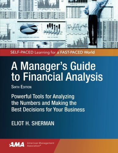 A Managers Guide To Financial Analysis Powerful Tools For Analyzing The Numbers And Making The Best Decisions For Your Business Sixth Edition Eliot H Sherman