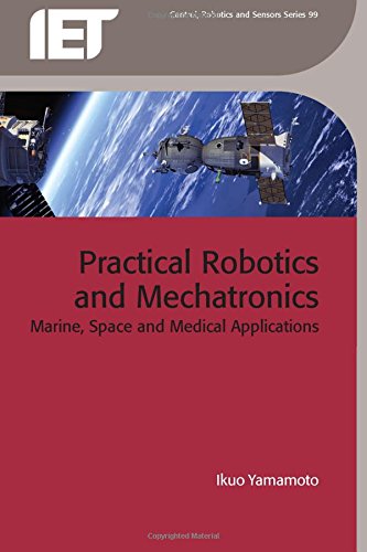 Practical Robotics And Mechatronics Marine Space And Medical Applications Ikuo Yamamoto