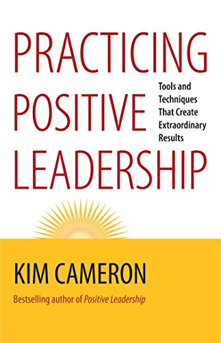 Practicing Positive Leadership Tools And Techniques That Create Extraordinary Results First Edition Kim S Cameron