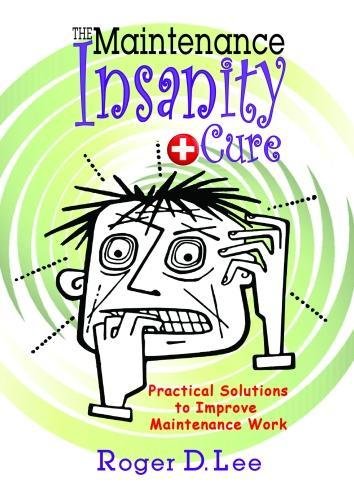 The Maintenance Insanity Cure Practical Solutions To Improve Maintenance Work Roger D Lee