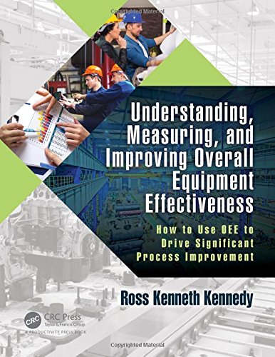 Understanding Measuring And Improving Overall Equipment Effectiveness How To Use Oee To Drive Significant Process Improvement 1st Edition Ross Kenneth Kennedy