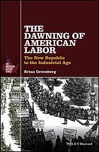 The Dawning Of American Labor The New Republic To The Industrial Age 1st Edition Greenberg