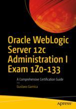 Oracle Weblogic Server 12c Administration I Exam 1z0133 A Comprehensive Certification Guide 1st Edition Gustavo Garnica