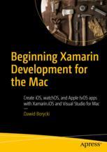 Beginning Xamarin Development For The Mac Create Ios Watchos And Apple Tvos Apps With Xamarinios And Visual Studio For Mac 1st Edition Dawid Borycki