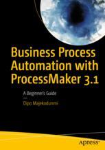 Business Process Automation With Processmaker 31 A Beginners Guide 1st Edition Dipo Majekodunmi