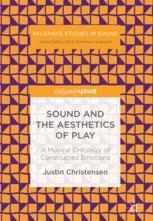 Sound And The Aesthetics Of Play A Musical Ontology Of Constructed Emotions 1st Edition Justin Christensen Auth