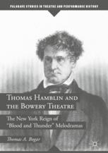 Thomas Hamblin And The Bowery Theatre The New York Reign Of Blood And Thunder Melodramas 1st Edition Thomas A Bogar Auth