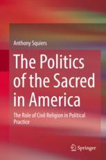 The Politics Of The Sacred In America The Role Of Civil Religion In Political Practice 1st Edition Anthony Squiers Auth