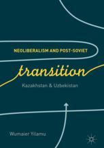 Neoliberalism And Postsoviet Transition Kazakhstan And Uzbekistan 1st Edition Wumaier Yilamu Auth