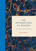 The Affirmations Of Reason On Karl Barths Speculative Theology 1st Edition Sigurd Baark Auth
