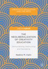 The Neoliberalization Of Creativity Education Democratizing Destructing And Decreating 1st Edition Nadine M Kalin Auth