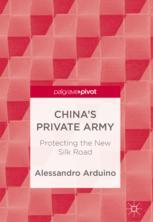Chinas Private Army Protecting The New Silk Road 1st Edition Alessandro Arduino Auth