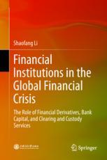 Financial Institutions In The Global Financial Crisis The Role Of Financial Derivatives Bank Capital And Clearing And Custody Services 1st Edition Shaofang Li Auth