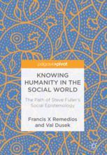 Knowing Humanity In The Social World The Path Of Steve Fullers Social Epistemology 1st Edition Francis X Remedios