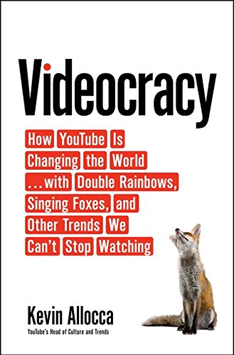 Videocracy How Youtube Is Changing The World With Double Rainbows Singing Foxes And Other Trends We Cant Stop Watching Kevin Allocca