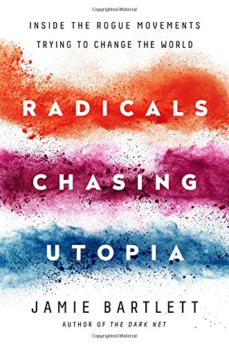 Radicals Chasing Utopia Inside The Rogue Movements Trying To Change The World 1st Edition Jamie Bartlett