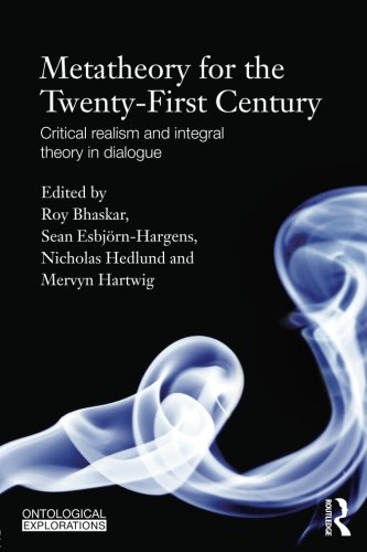 Metatheory For The Twentyfirst Century Critical Realism And Integral Theory In Dialogue 1st Edition Roy Bhaskar