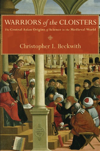 Warriors Of The Cloisters The Central Asian Origins Of Science In The Medieval World 1st Edition Christopher I Beckwith