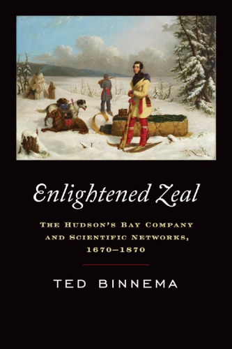 Enlightened Zeal The Hudsons Bay Company And Scientific Networks 16701870 1st Edition Theodore Binnema
