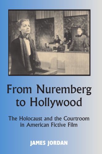 From Nuremberg To Hollywood The Holocaust And The Courtroom In American Fictive Film James Jordan