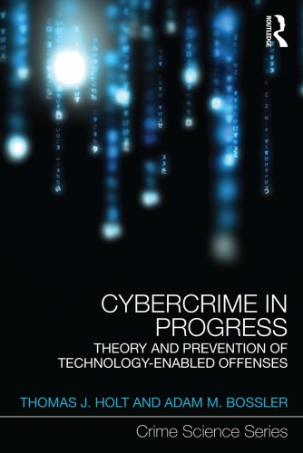 Cybercrime In Progress Theory And Prevention Of Technologyenabled Offenses Thomas J Holt Adam M Bossler