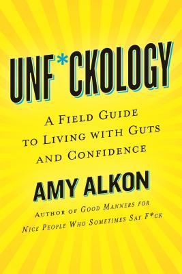 Unfckology A Field Guide To Living With Guts And Confidence Amy Alcon