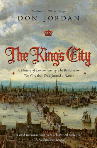 The Kings City A History Of London During The Restoration The City That Transformed A Nation Don Jordan
