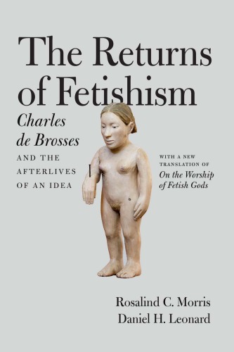 The Returns Of Fetishism Charles De Brosses And The Afterlives Of An Idea Rosalind C Morris
